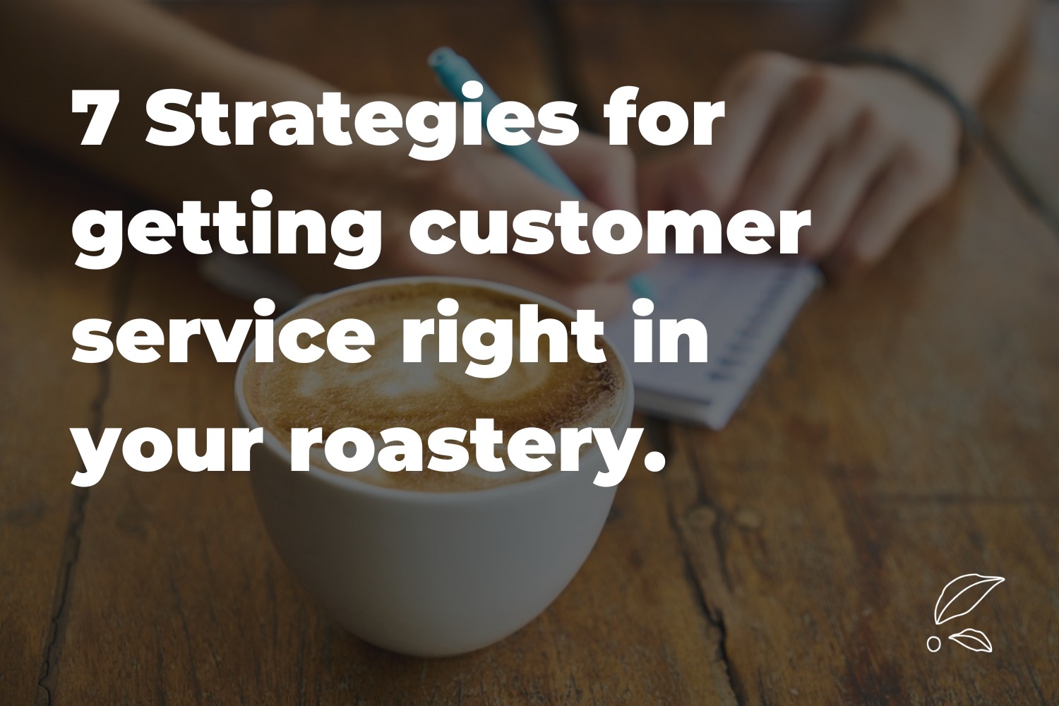 7 Strategies for Getting Customer Service Right in Your Roastery