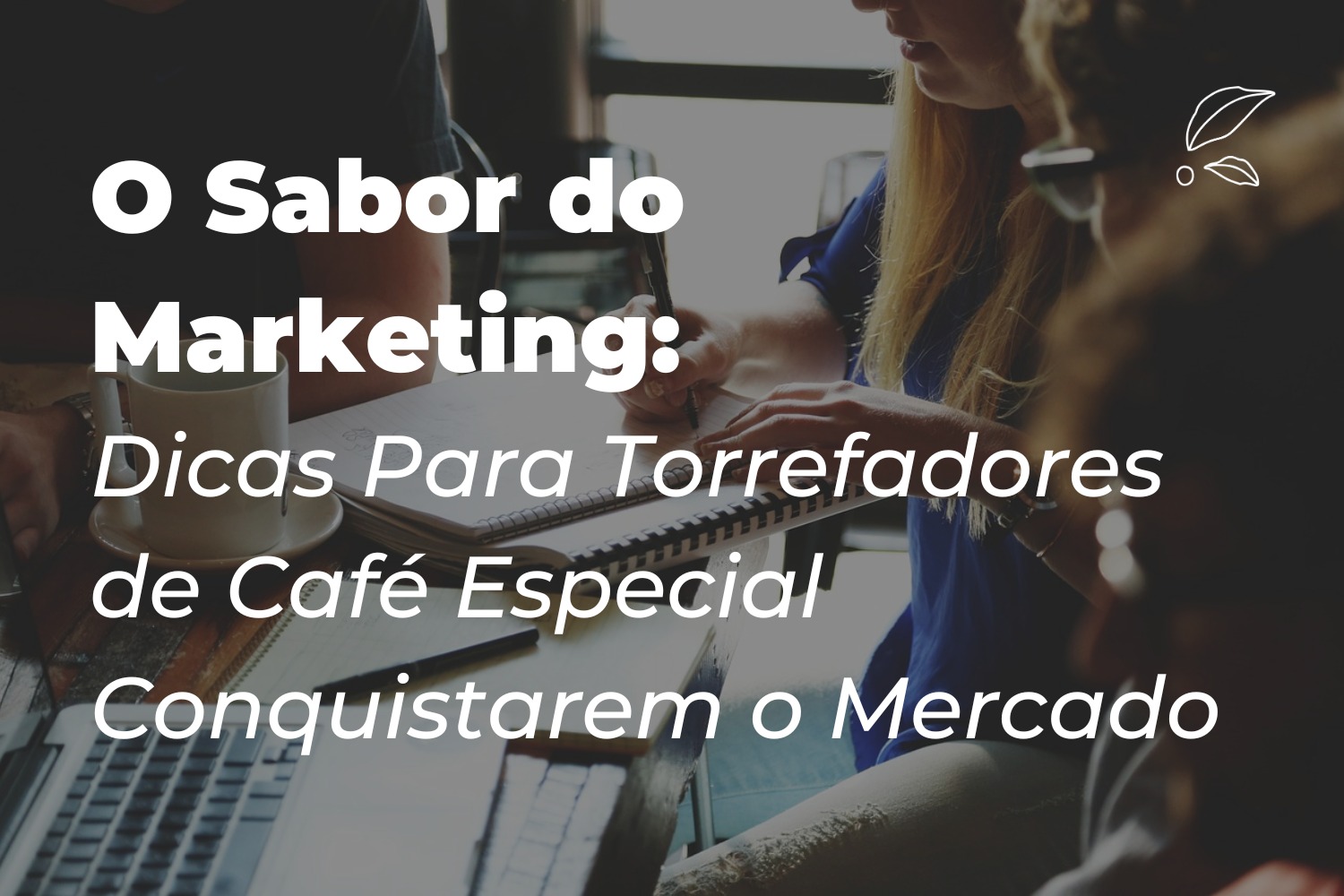 O Sabor do Marketing: Dicas Para Torrefadores de Café Especial