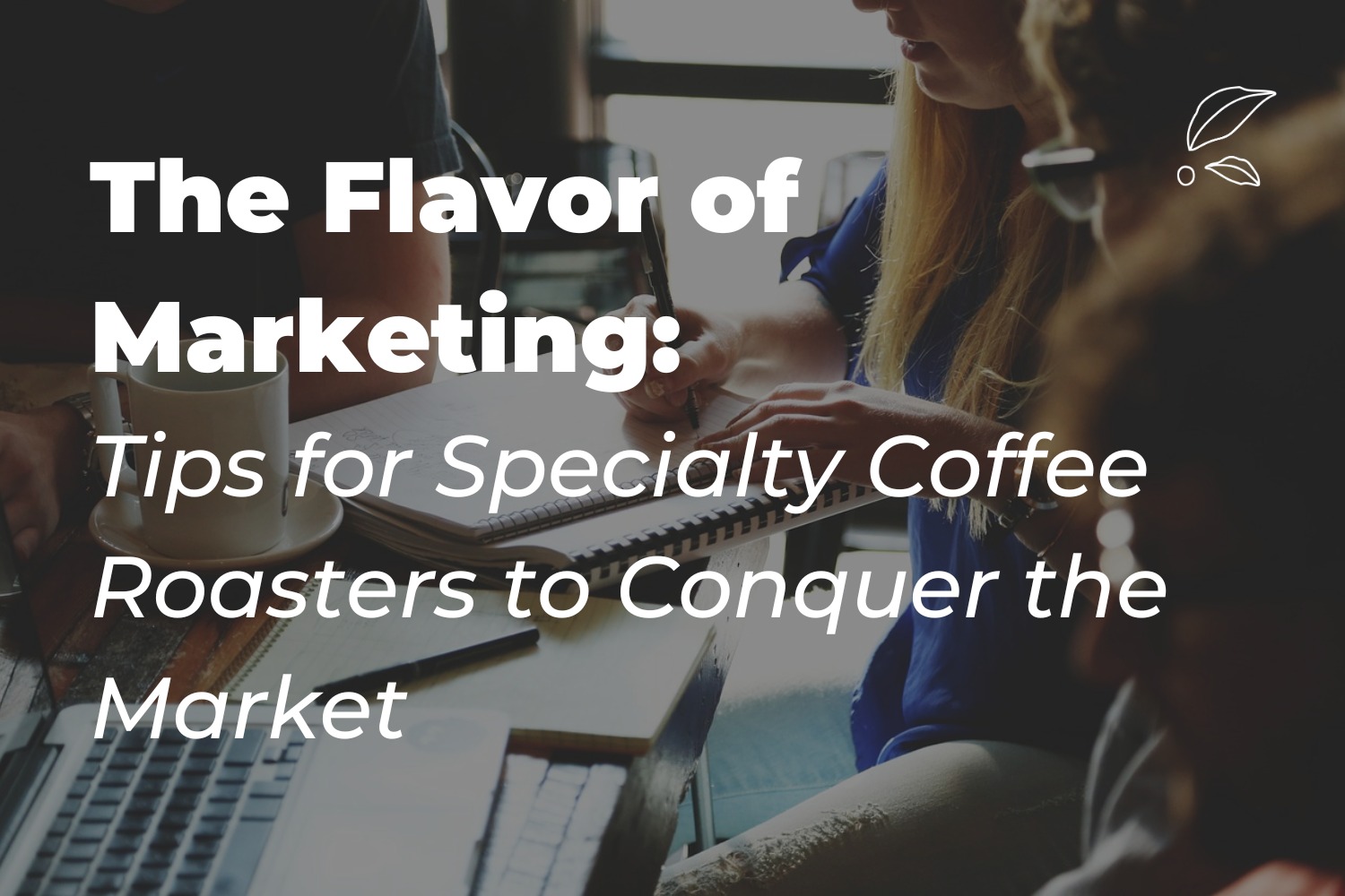 The Flavor of Marketing: Tips for Specialty Coffee Roasters