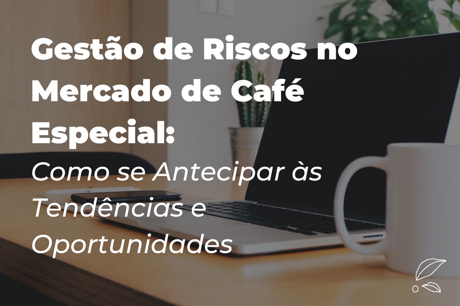 Gestão de Riscos no Mercado de Café Especial: Como se Antecipar às Tendências e Oportunidades