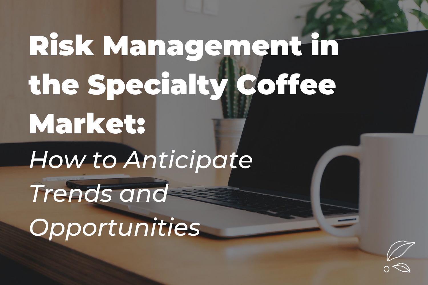 Risk Management in the Specialty Coffee Market: How to Anticipate Trends and Opportunities